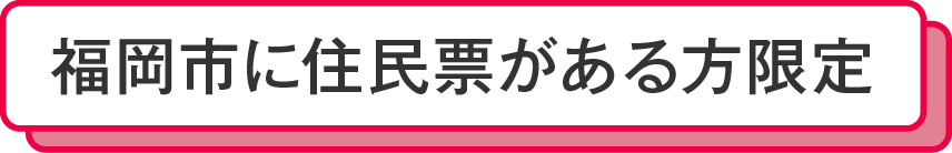 福岡市に住民票がある方限定