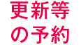 更新等の予約